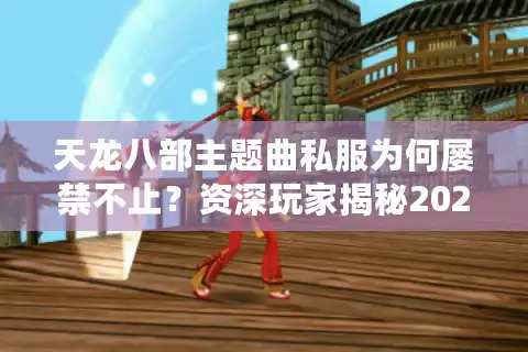 天龙八部主题曲私服为何屡禁不止？资深玩家揭秘2025年新趋势