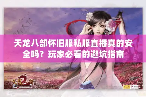 天龙八部怀旧服私服直播真的安全吗？玩家必看的避坑指南