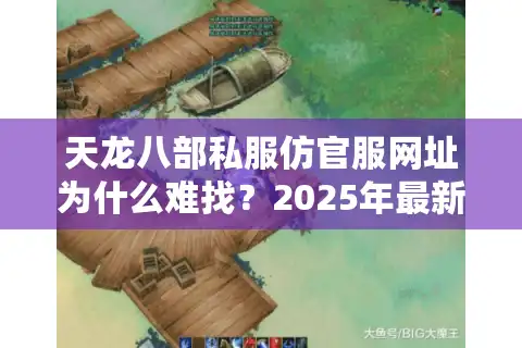 天龙八部私服仿官服网址为什么难找？2025年最新防封技巧全公开