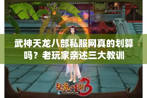 武神天龙八部私服网真的划算吗？老玩家亲述三大教训