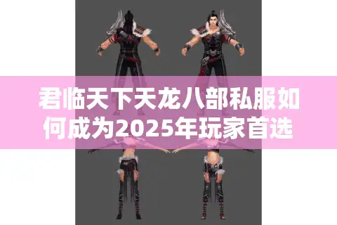 君临天下天龙八部私服如何成为2025年玩家首选？这四大优势必须知道