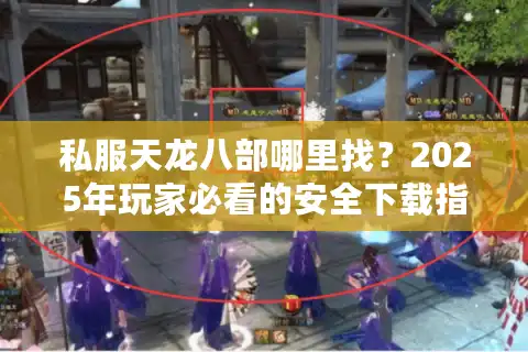 私服天龙八部哪里找？2025年玩家必看的安全下载指南