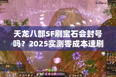天龙八部SF刷宝石会封号吗？2025实测零成本速刷6级宝石攻略