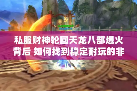 私服财神轮回天龙八部爆火背后 如何找到稳定耐玩的非官方服？