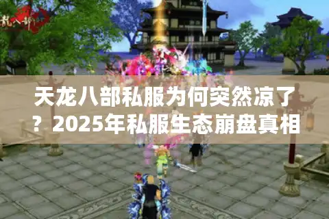 天龙八部私服为何突然凉了？2025年私服生态崩盘真相揭秘