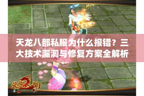 天龙八部私服为什么报错？三大技术漏洞与修复方案全解析
