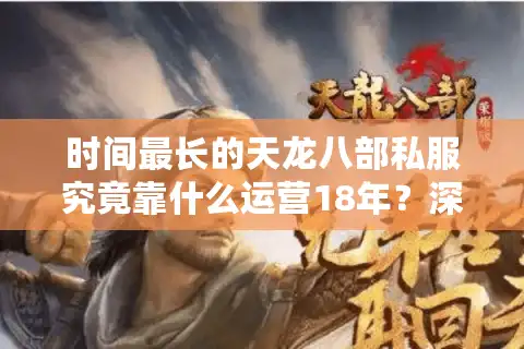 时间最长的天龙八部私服究竟靠什么运营18年？深度揭秘持久私服生态链