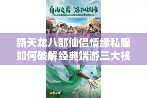 新天龙八部仙侣情缘私服如何破解经典端游三大核心痛点？