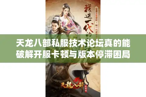 天龙八部私服技术论坛真的能破解开服卡顿与版本停滞困局吗？