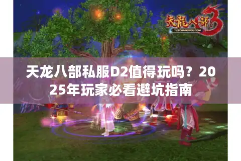 天龙八部私服D2值得玩吗？2025年玩家必看避坑指南