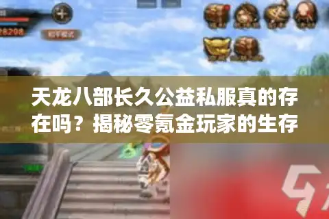 天龙八部长久公益私服真的存在吗？揭秘零氪金玩家的生存法则