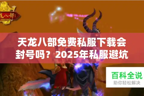 天龙八部免费私服下载会封号吗？2025年私服避坑指南