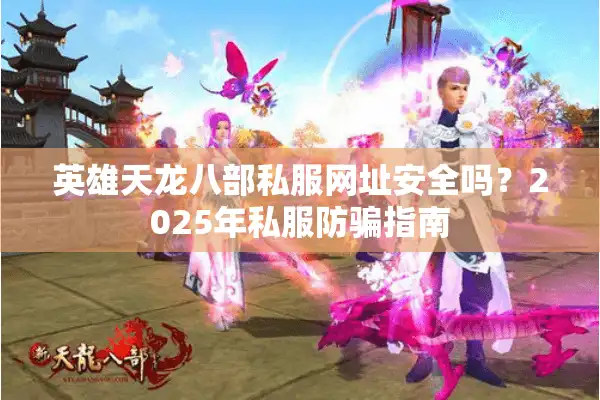 英雄天龙八部私服网址安全吗？2025年私服防骗指南
