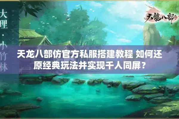 天龙八部仿官方私服搭建教程 如何还原经典玩法并实现千人同屏？