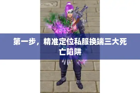 第一步，精准定位私服换端三大死亡陷阱