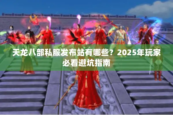 天龙八部私服发布站有哪些？2025年玩家必看避坑指南