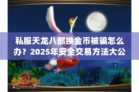 私服天龙八部换金币被骗怎么办？2025年安全交易方法大公开