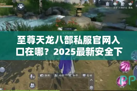 至尊天龙八部私服官网入口在哪？2025最新安全下载教程揭秘