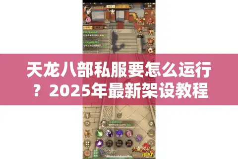 天龙八部私服要怎么运行？2025年最新架设教程揭秘