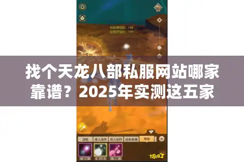 找个天龙八部私服网站哪家靠谱？2025年实测这五家不氪金还稳定