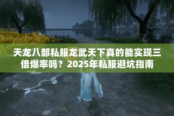 天龙八部私服龙武天下真的能实现三倍爆率吗？2025年私服避坑指南