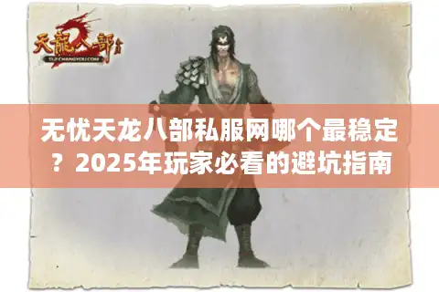 无忧天龙八部私服网哪个最稳定？2025年玩家必看的避坑指南