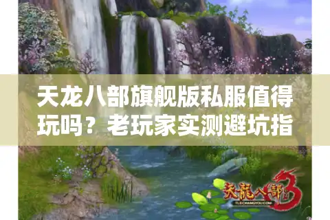 天龙八部旗舰版私服值得玩吗？老玩家实测避坑指南