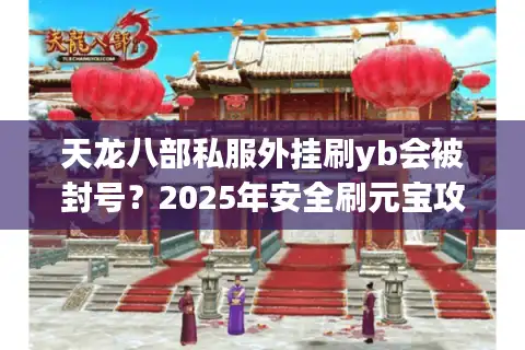 天龙八部私服外挂刷yb会被封号？2025年安全刷元宝攻略
