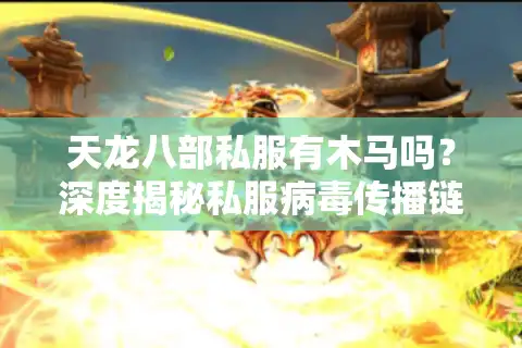 天龙八部私服有木马吗？深度揭秘私服病毒传播链与玩家自救指南