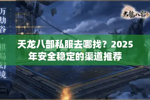 天龙八部私服去哪找？2025年安全稳定的渠道推荐