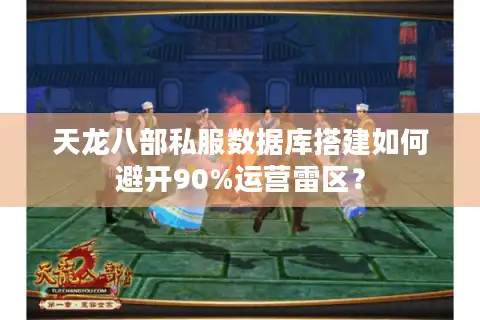 天龙八部私服数据库搭建如何避开90%运营雷区？
