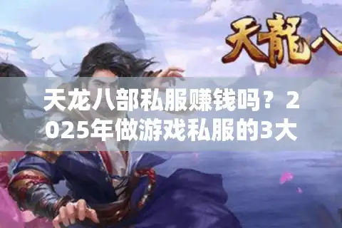天龙八部私服赚钱吗？2025年做游戏私服的3大法律风险与替代方案
