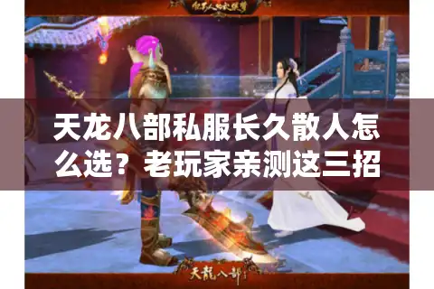 天龙八部私服长久散人怎么选？老玩家亲测这三招避开跑路服