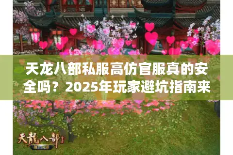 天龙八部私服高仿官服真的安全吗？2025年玩家避坑指南来了