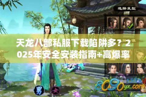 天龙八部私服下载陷阱多？2025年安全安装指南+高爆率服务器推荐