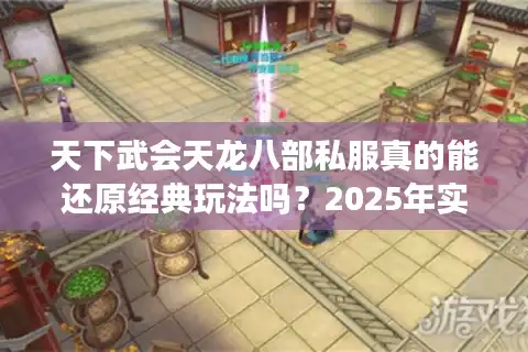 天下武会天龙八部私服真的能还原经典玩法吗？2025年实测报告