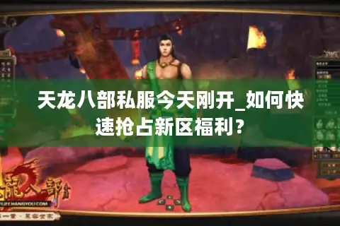 天龙八部私服今天刚开_如何快速抢占新区福利？