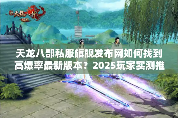 天龙八部私服旗舰发布网如何找到高爆率最新版本？2025玩家实测推荐