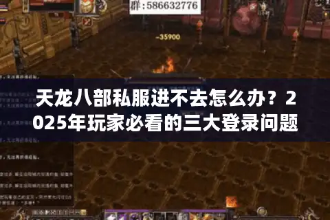 天龙八部私服进不去怎么办？2025年玩家必看的三大登录问题解决方案