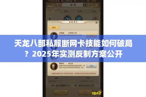天龙八部私服断网卡技能如何破局？2025年实测反制方案公开