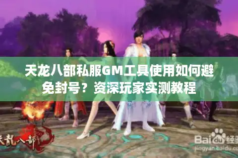 天龙八部私服GM工具使用如何避免封号？资深玩家实测教程