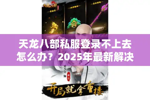 天龙八部私服登录不上去怎么办？2025年最新解决方案实测有效