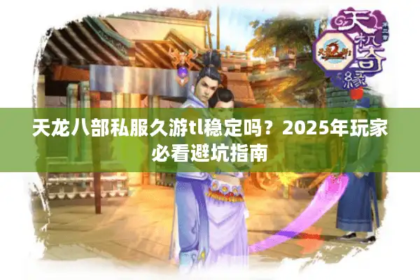 天龙八部私服久游tl稳定吗？2025年玩家必看避坑指南