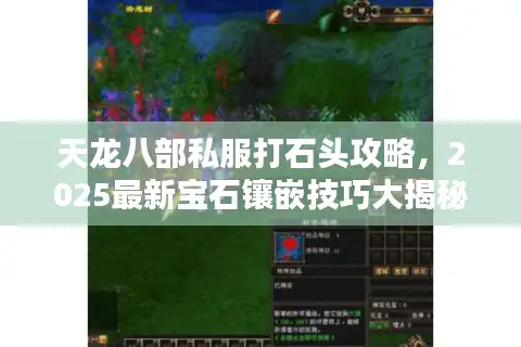 天龙八部私服打石头攻略，2025最新宝石镶嵌技巧大揭秘