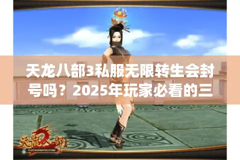 天龙八部3私服无限转生会封号吗？2025年玩家必看的三大避坑守则