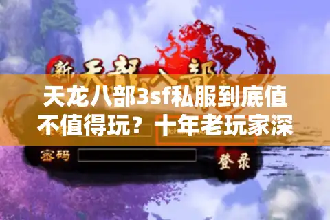 天龙八部3sf私服到底值不值得玩？十年老玩家深度解析避坑法则