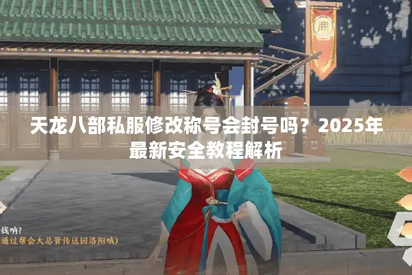 天龙八部私服修改称号会封号吗？2025年最新安全教程解析