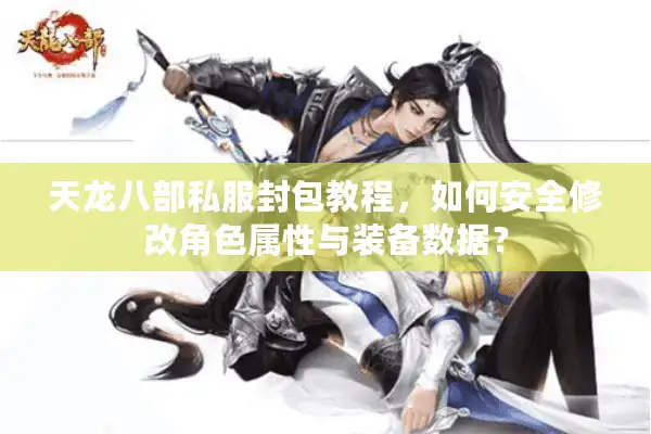 天龙八部私服封包教程，如何安全修改角色属性与装备数据？