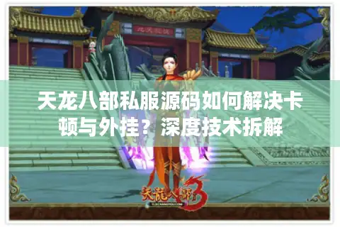 天龙八部私服源码如何解决卡顿与外挂？深度技术拆解