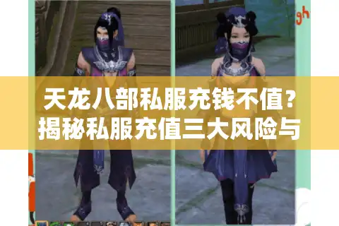 天龙八部私服充钱不值？揭秘私服充值三大风险与官方正版省钱攻略
